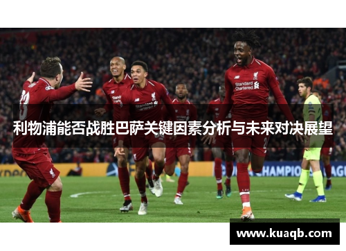 利物浦能否战胜巴萨关键因素分析与未来对决展望