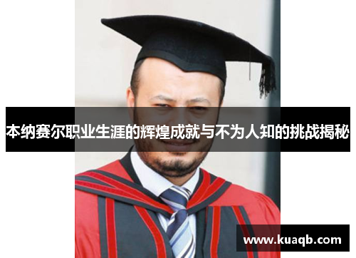 本纳赛尔职业生涯的辉煌成就与不为人知的挑战揭秘