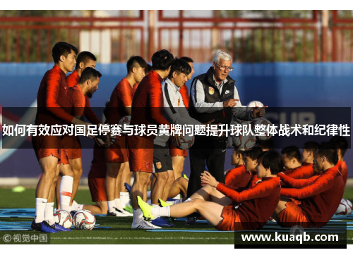 如何有效应对国足停赛与球员黄牌问题提升球队整体战术和纪律性