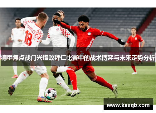 德甲焦点战门兴惜败拜仁比赛中的战术博弈与未来走势分析