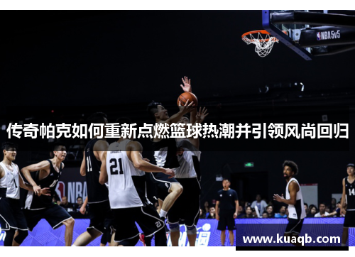 传奇帕克如何重新点燃篮球热潮并引领风尚回归