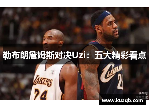勒布朗詹姆斯对决Uzi：五大精彩看点