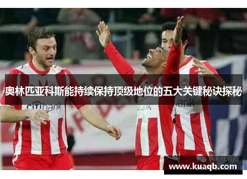 奥林匹亚科斯能持续保持顶级地位的五大关键秘诀探秘