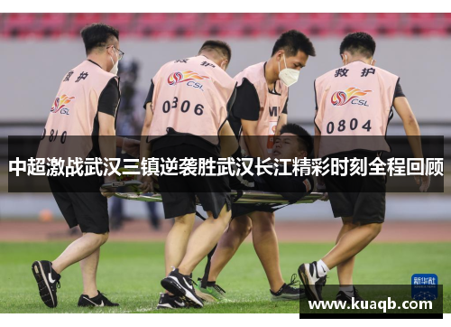 中超激战武汉三镇逆袭胜武汉长江精彩时刻全程回顾