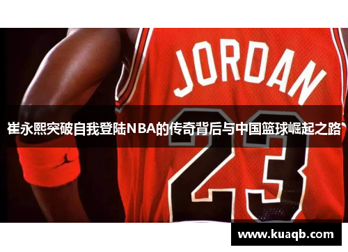 崔永熙突破自我登陆NBA的传奇背后与中国篮球崛起之路