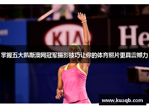 掌握五大凯斯澳网冠军摄影技巧让你的体育照片更具震撼力