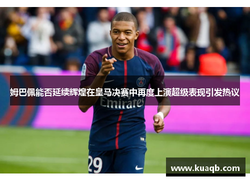 姆巴佩能否延续辉煌在皇马决赛中再度上演超级表现引发热议