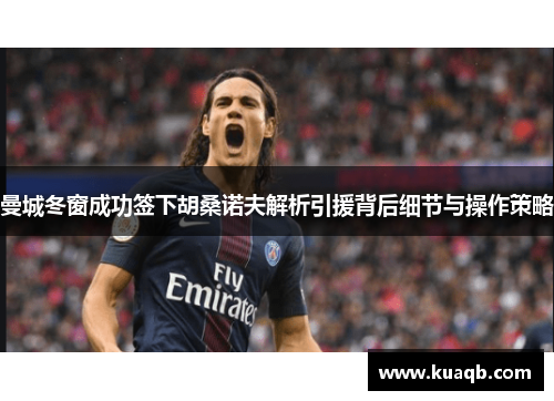曼城冬窗成功签下胡桑诺夫解析引援背后细节与操作策略