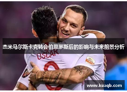 杰米马尔斯卡克转会伯恩茅斯后的影响与未来前景分析