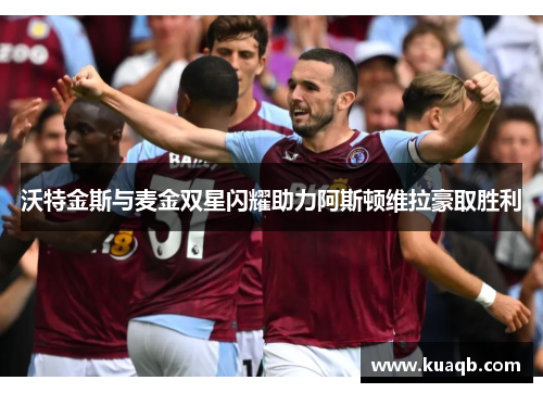 沃特金斯与麦金双星闪耀助力阿斯顿维拉豪取胜利