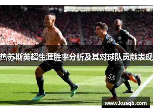 热苏斯英超生涯胜率分析及其对球队贡献表现