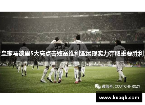 皇家马德里5大亮点击败塞维利亚展现实力夺取重要胜利