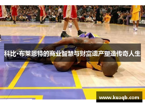 科比·布莱恩特的商业智慧与财富遗产塑造传奇人生
