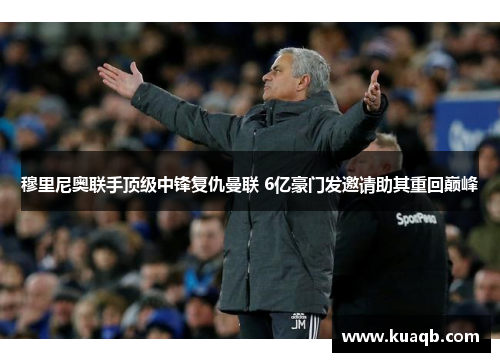 穆里尼奥联手顶级中锋复仇曼联 6亿豪门发邀请助其重回巅峰