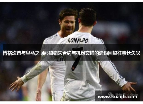 博格坎普与皇马之间那段错失合约与机缘交错的遗憾回望往事长久叹