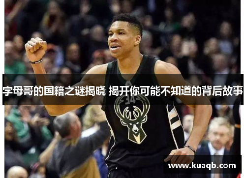 字母哥的国籍之谜揭晓 揭开你可能不知道的背后故事