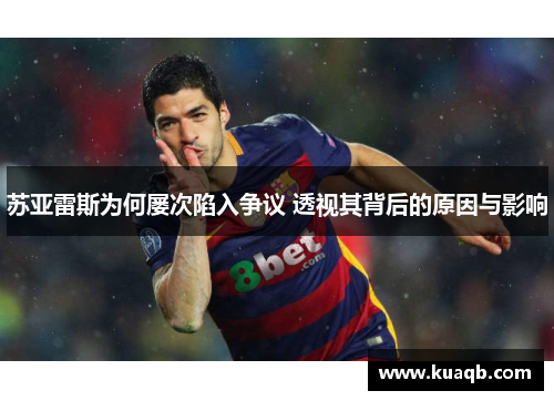 苏亚雷斯为何屡次陷入争议 透视其背后的原因与影响