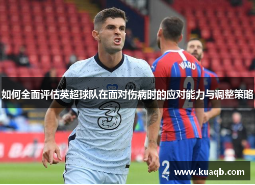 如何全面评估英超球队在面对伤病时的应对能力与调整策略