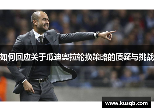 如何回应关于瓜迪奥拉轮换策略的质疑与挑战