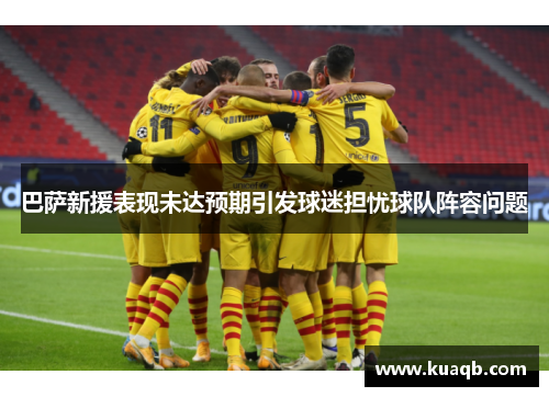 巴萨新援表现未达预期引发球迷担忧球队阵容问题